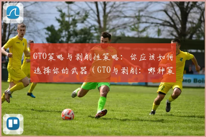 GTO策略与剥削性策略：你应该如何选择你的武器（GTO与剥削：哪种策略才是你的最佳选择？）