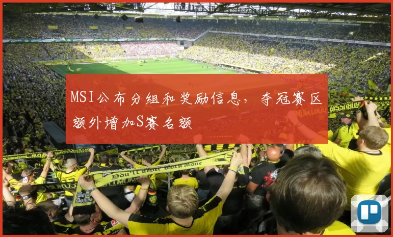 MSI公布分组和奖励信息，夺冠赛区额外增加S赛名额