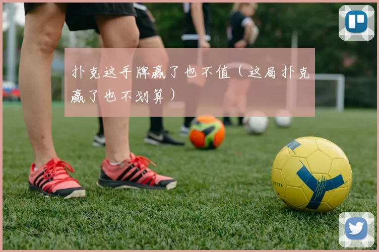 扑克这手牌赢了也不值（这局扑克赢了也不划算）