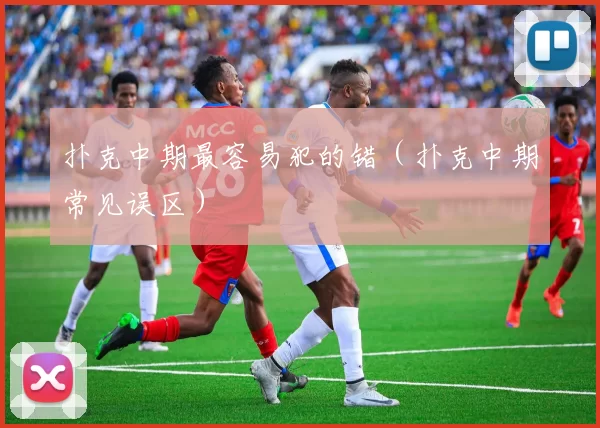 扑克中期最容易犯的错（扑克中期常见误区）