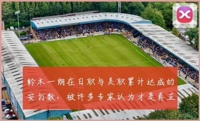 铃木一朗在日职与美职累计达成的安打数，被许多专家认为才是真正的世界第一