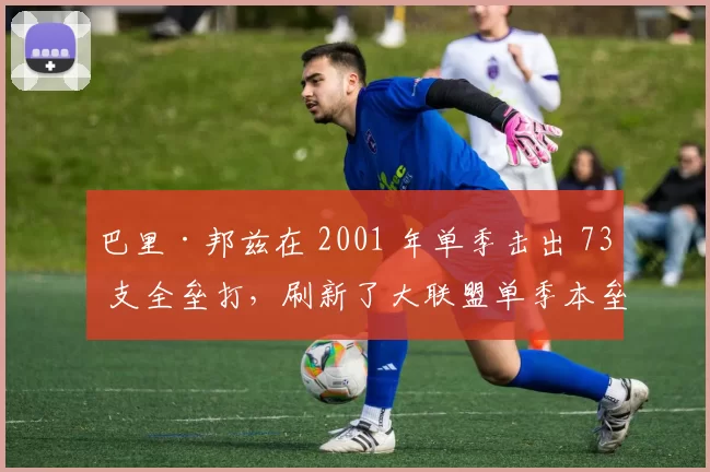 巴里·邦兹在 2001 年单季击出 73 支全垒打，刷新了大联盟单季本垒打的历史天花板