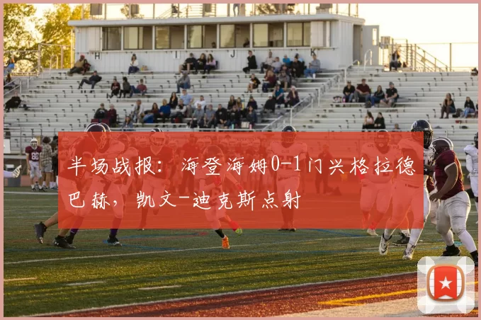 半场战报：海登海姆0-1门兴格拉德巴赫，凯文-迪克斯点射