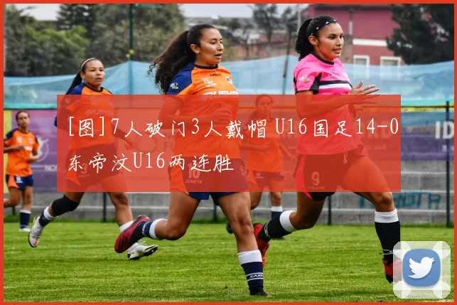 [图]7人破门3人戴帽 U16国足14-0东帝汶U16两连胜