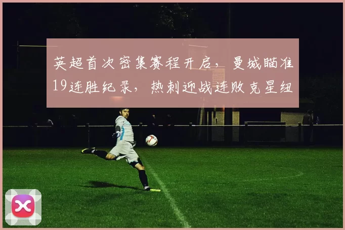 英超首次密集赛程开启，曼城瞄准19连胜纪录，热刺迎战连败克星纽卡斯尔