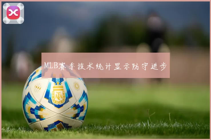 MLB赛季技术统计显示防守进步
