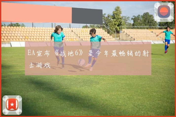 EA宣布《战地6》是今年最畅销的射击游戏