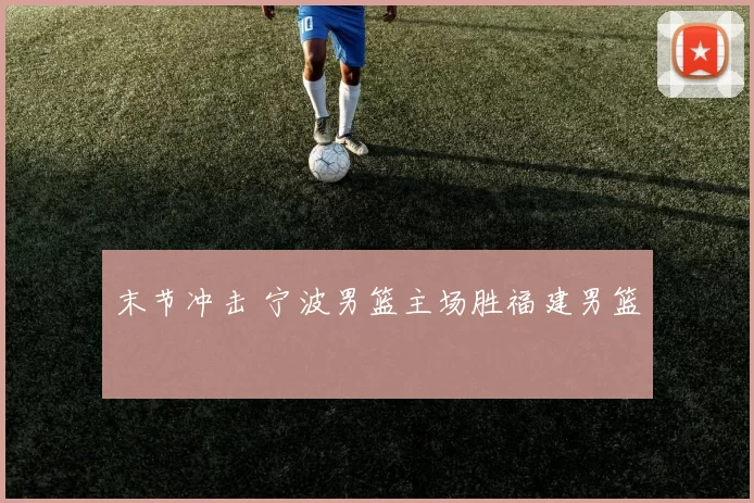 末节冲击 宁波男篮主场胜福建男篮