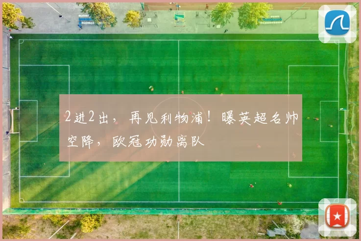 2进2出，再见利物浦！曝英超名帅空降，欧冠功勋离队