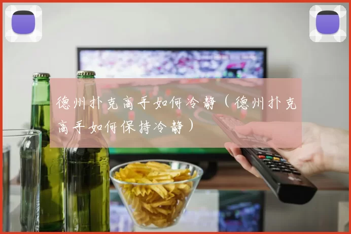 德州扑克高手如何冷静（德州扑克高手如何保持冷静）