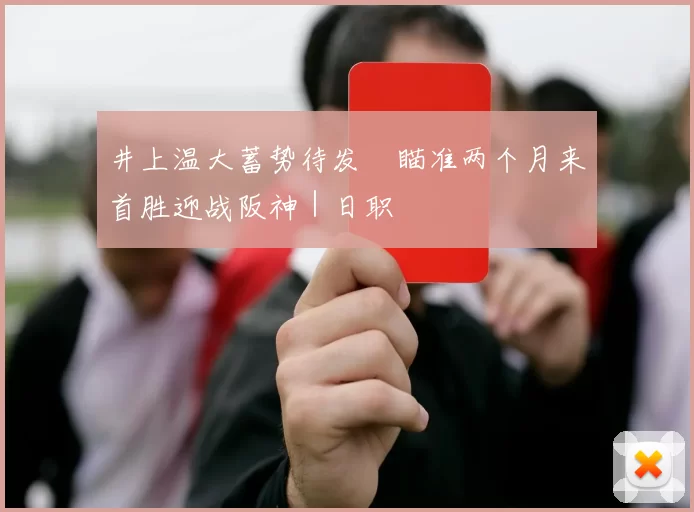 井上温大蓄势待发　瞄准两个月来首胜迎战阪神｜日职