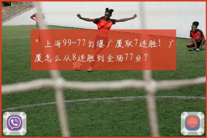 ＂上海99-77打爆广厦取7连胜！广厦怎么从8连胜到全场77分？