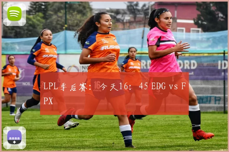 LPL季后赛：今天16：45 EDG vs FPX