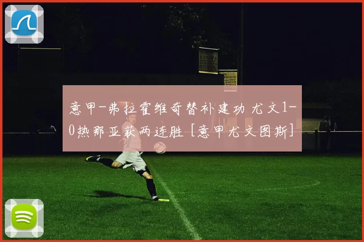 意甲-弗拉霍维奇替补建功 尤文1-0热那亚获两连胜 [意甲尤文图斯]
