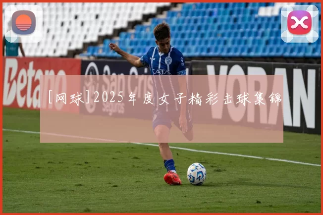 [网球]2025年度女子精彩击球集锦